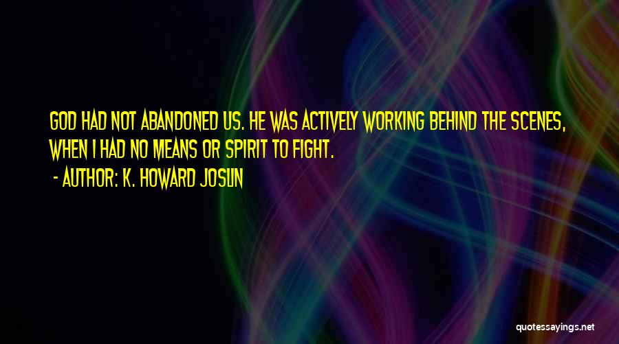 K. Howard Joslin Quotes: God Had Not Abandoned Us. He Was Actively Working Behind The Scenes, When I Had No Means Or Spirit To