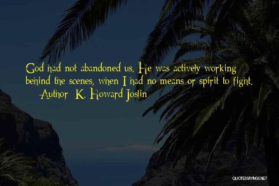 K. Howard Joslin Quotes: God Had Not Abandoned Us. He Was Actively Working Behind The Scenes, When I Had No Means Or Spirit To