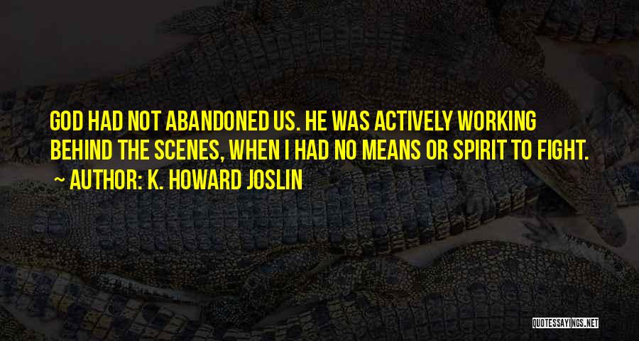 K. Howard Joslin Quotes: God Had Not Abandoned Us. He Was Actively Working Behind The Scenes, When I Had No Means Or Spirit To