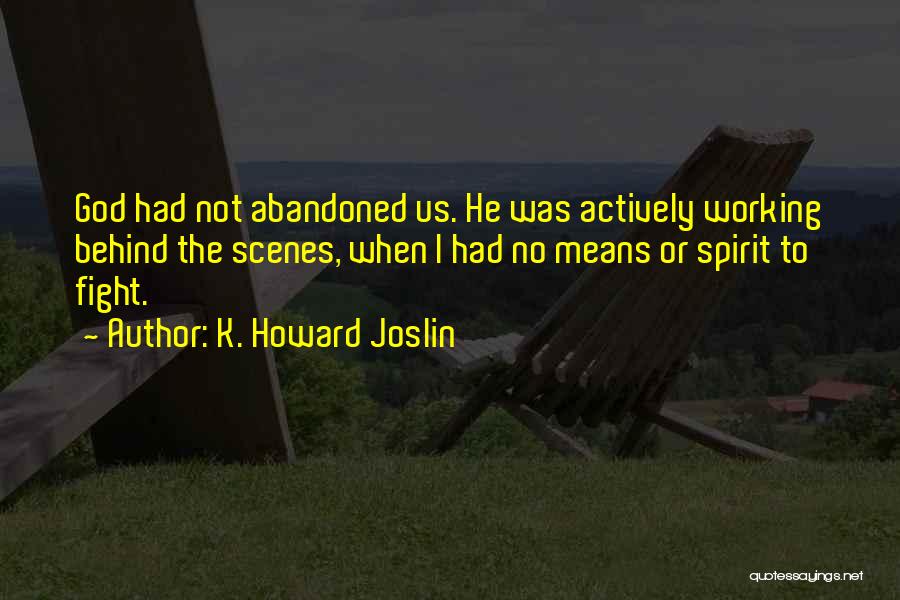 K. Howard Joslin Quotes: God Had Not Abandoned Us. He Was Actively Working Behind The Scenes, When I Had No Means Or Spirit To