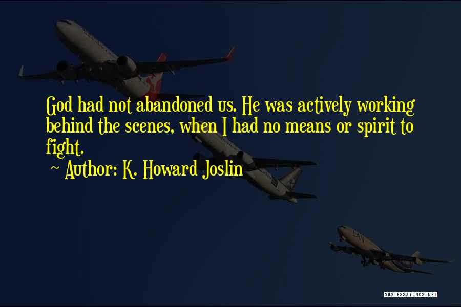 K. Howard Joslin Quotes: God Had Not Abandoned Us. He Was Actively Working Behind The Scenes, When I Had No Means Or Spirit To