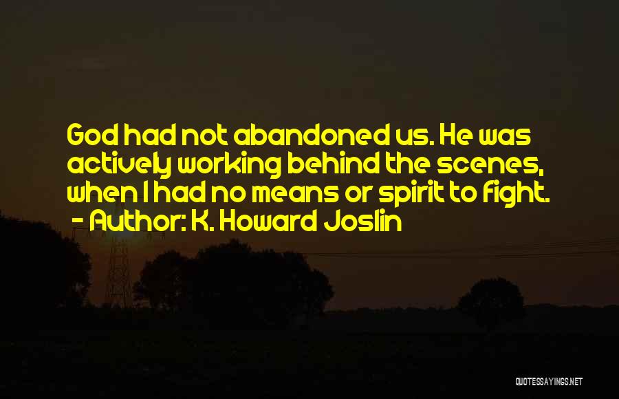 K. Howard Joslin Quotes: God Had Not Abandoned Us. He Was Actively Working Behind The Scenes, When I Had No Means Or Spirit To