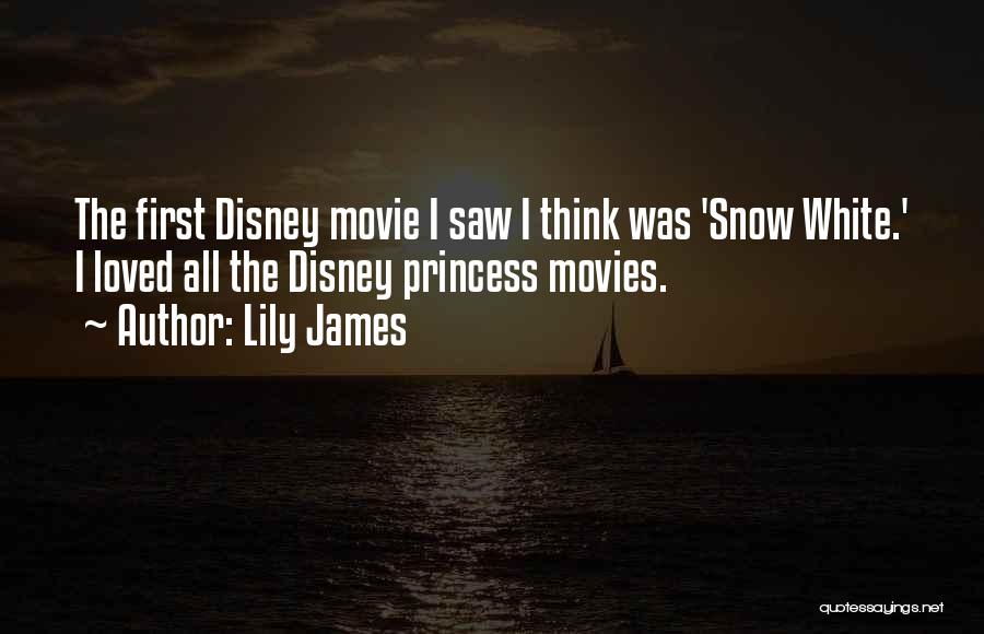 Lily James Quotes: The First Disney Movie I Saw I Think Was 'snow White.' I Loved All The Disney Princess Movies.