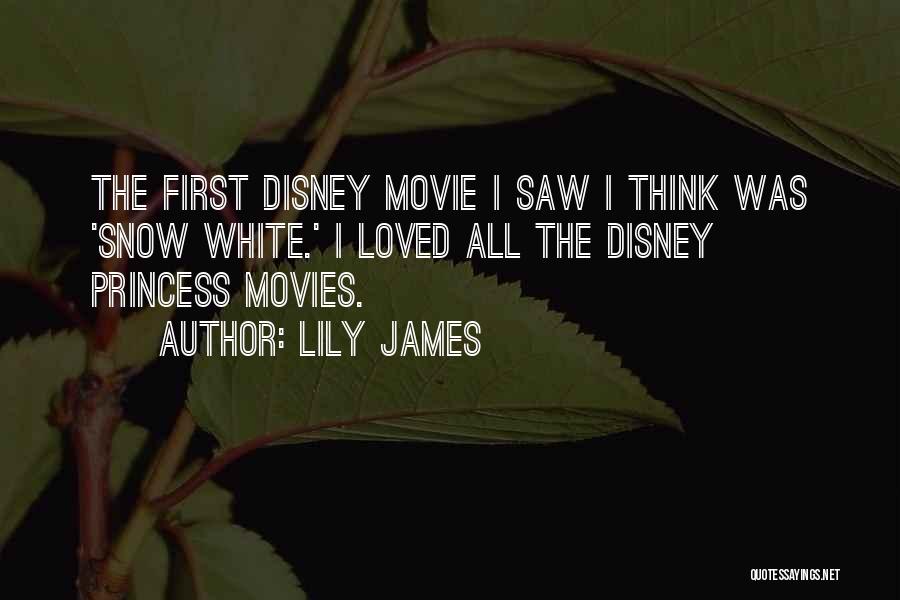 Lily James Quotes: The First Disney Movie I Saw I Think Was 'snow White.' I Loved All The Disney Princess Movies.