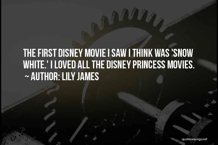 Lily James Quotes: The First Disney Movie I Saw I Think Was 'snow White.' I Loved All The Disney Princess Movies.