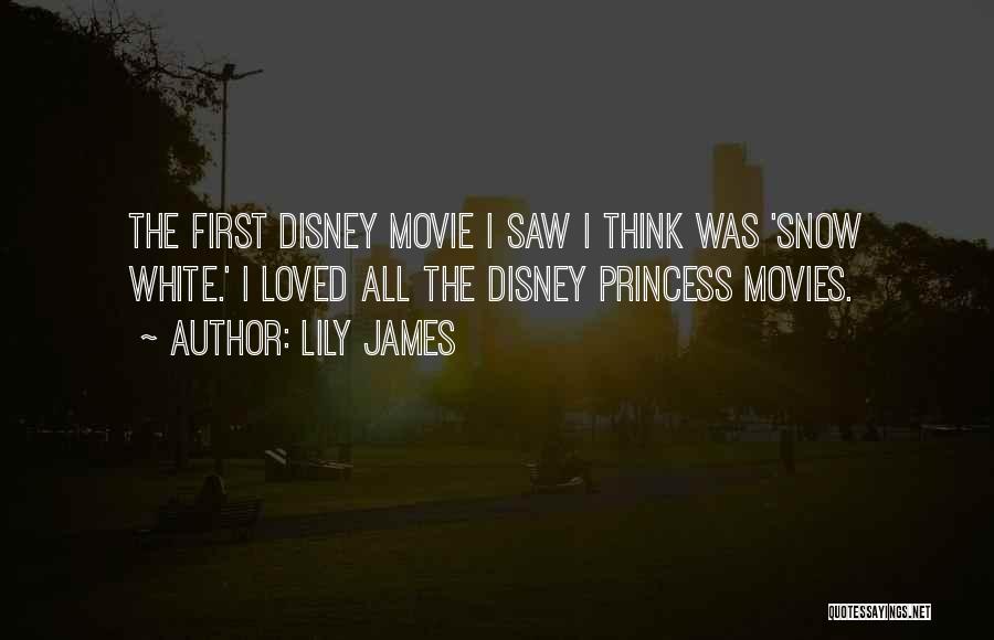 Lily James Quotes: The First Disney Movie I Saw I Think Was 'snow White.' I Loved All The Disney Princess Movies.