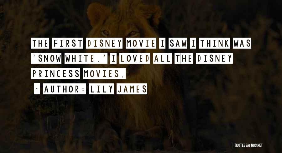 Lily James Quotes: The First Disney Movie I Saw I Think Was 'snow White.' I Loved All The Disney Princess Movies.