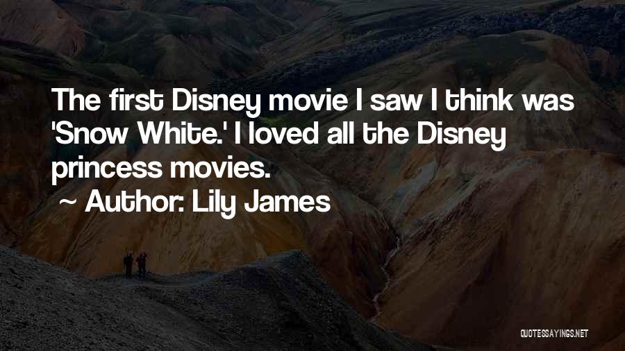 Lily James Quotes: The First Disney Movie I Saw I Think Was 'snow White.' I Loved All The Disney Princess Movies.