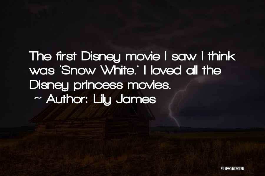 Lily James Quotes: The First Disney Movie I Saw I Think Was 'snow White.' I Loved All The Disney Princess Movies.