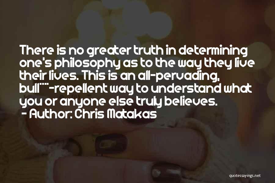 Chris Matakas Quotes: There Is No Greater Truth In Determining One's Philosophy As To The Way They Live Their Lives. This Is An