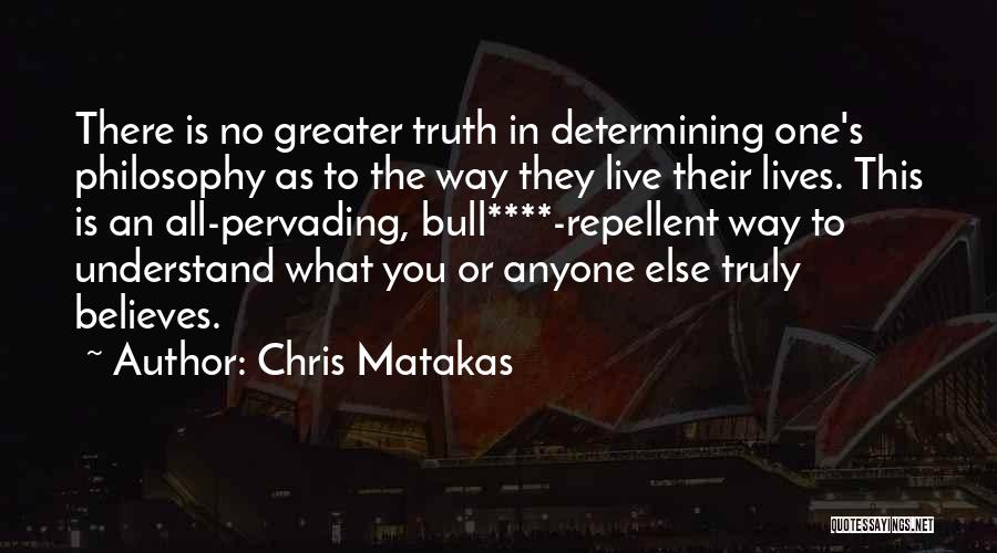 Chris Matakas Quotes: There Is No Greater Truth In Determining One's Philosophy As To The Way They Live Their Lives. This Is An