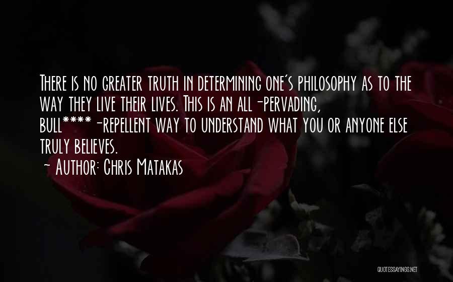 Chris Matakas Quotes: There Is No Greater Truth In Determining One's Philosophy As To The Way They Live Their Lives. This Is An