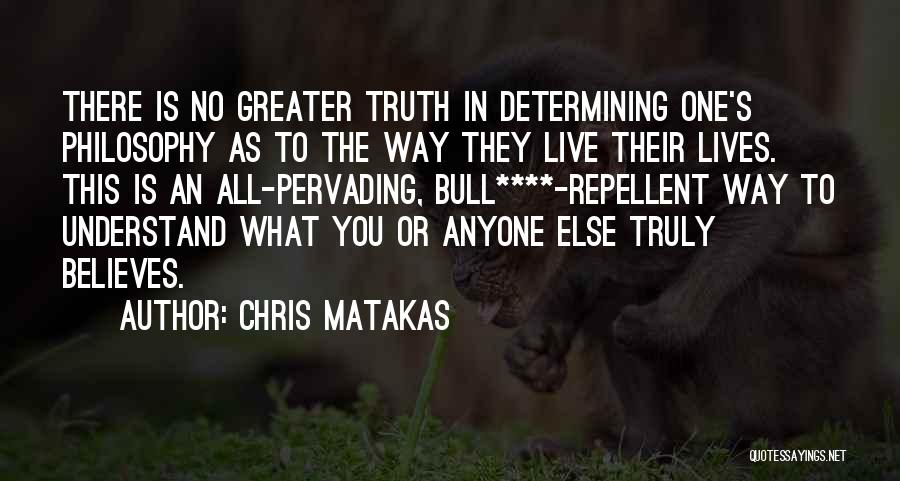 Chris Matakas Quotes: There Is No Greater Truth In Determining One's Philosophy As To The Way They Live Their Lives. This Is An