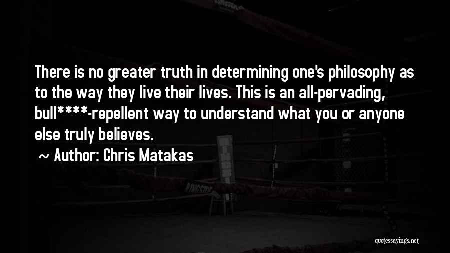 Chris Matakas Quotes: There Is No Greater Truth In Determining One's Philosophy As To The Way They Live Their Lives. This Is An