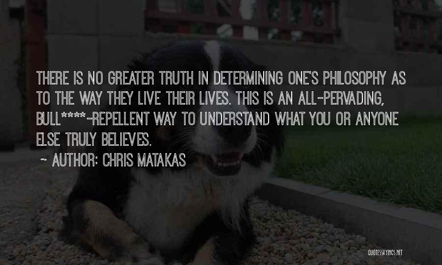 Chris Matakas Quotes: There Is No Greater Truth In Determining One's Philosophy As To The Way They Live Their Lives. This Is An