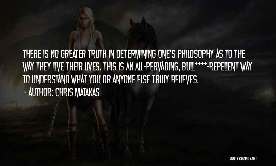 Chris Matakas Quotes: There Is No Greater Truth In Determining One's Philosophy As To The Way They Live Their Lives. This Is An