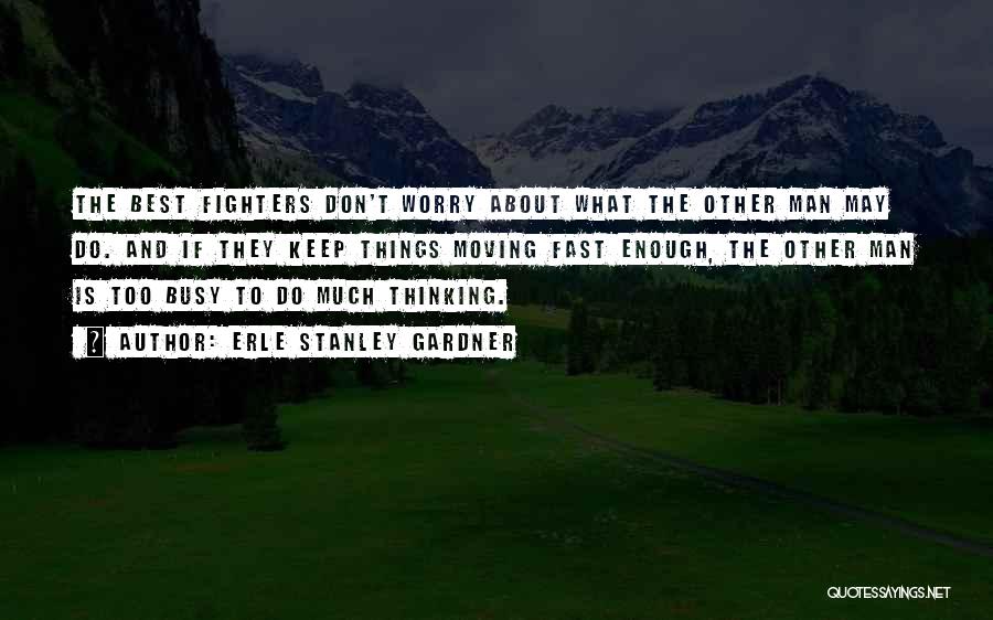 Erle Stanley Gardner Quotes: The Best Fighters Don't Worry About What The Other Man May Do. And If They Keep Things Moving Fast Enough,