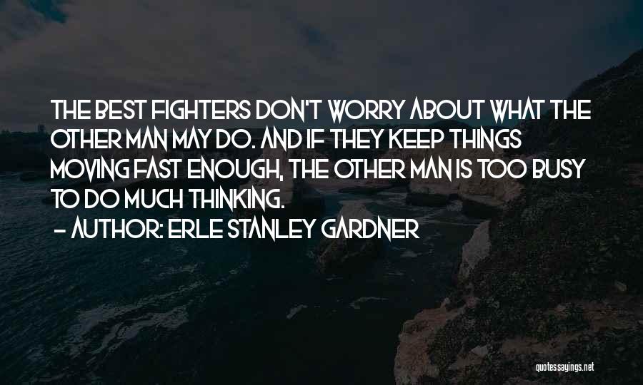 Erle Stanley Gardner Quotes: The Best Fighters Don't Worry About What The Other Man May Do. And If They Keep Things Moving Fast Enough,