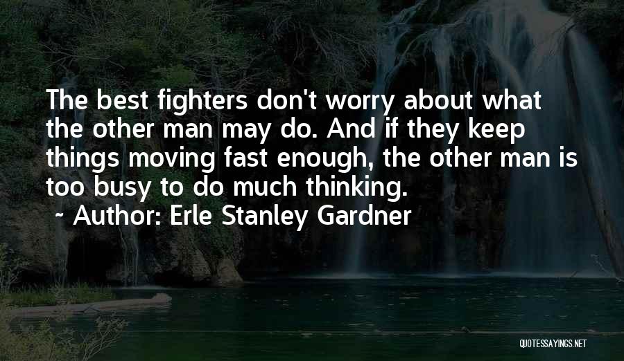 Erle Stanley Gardner Quotes: The Best Fighters Don't Worry About What The Other Man May Do. And If They Keep Things Moving Fast Enough,