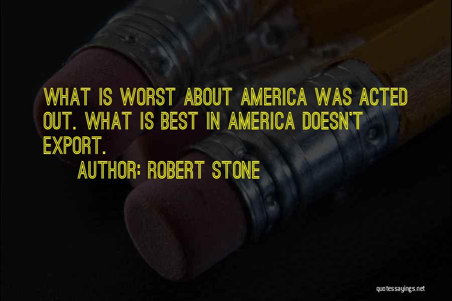 Robert Stone Quotes: What Is Worst About America Was Acted Out. What Is Best In America Doesn't Export.