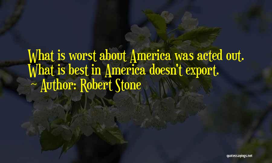 Robert Stone Quotes: What Is Worst About America Was Acted Out. What Is Best In America Doesn't Export.