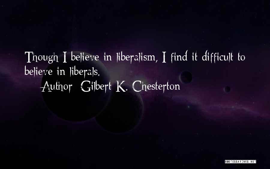 Gilbert K. Chesterton Quotes: Though I Believe In Liberalism, I Find It Difficult To Believe In Liberals.