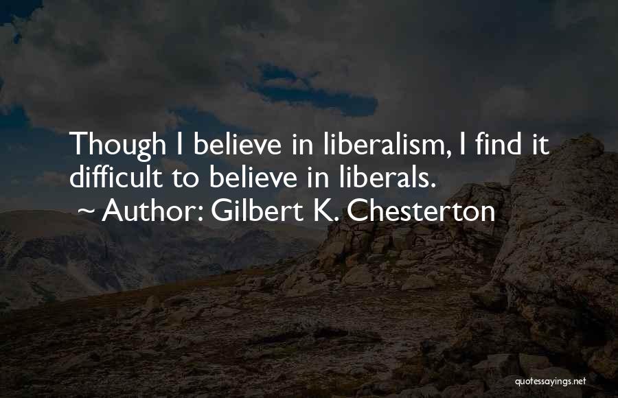 Gilbert K. Chesterton Quotes: Though I Believe In Liberalism, I Find It Difficult To Believe In Liberals.