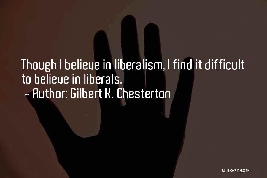 Gilbert K. Chesterton Quotes: Though I Believe In Liberalism, I Find It Difficult To Believe In Liberals.