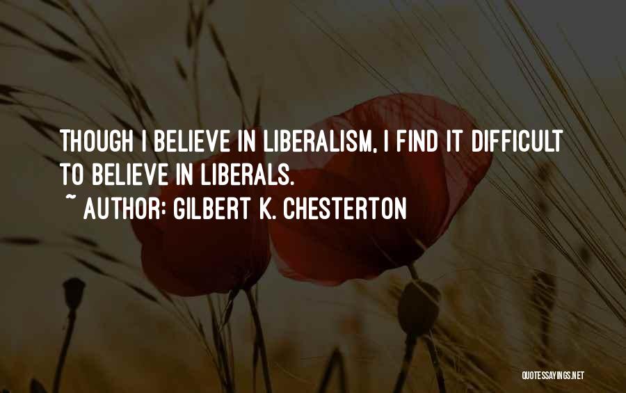 Gilbert K. Chesterton Quotes: Though I Believe In Liberalism, I Find It Difficult To Believe In Liberals.