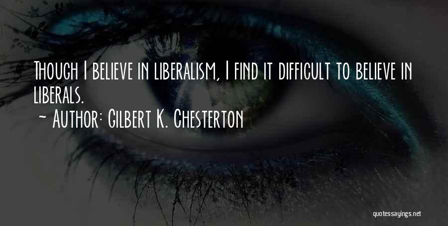 Gilbert K. Chesterton Quotes: Though I Believe In Liberalism, I Find It Difficult To Believe In Liberals.
