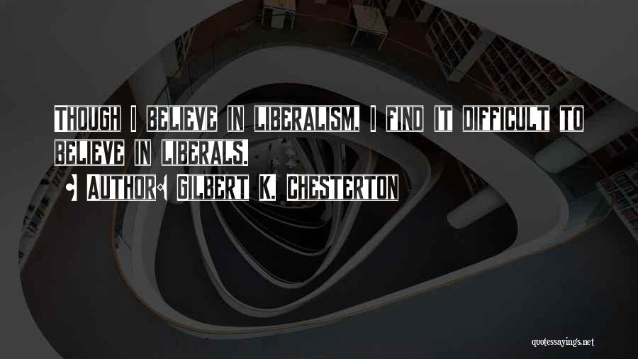 Gilbert K. Chesterton Quotes: Though I Believe In Liberalism, I Find It Difficult To Believe In Liberals.