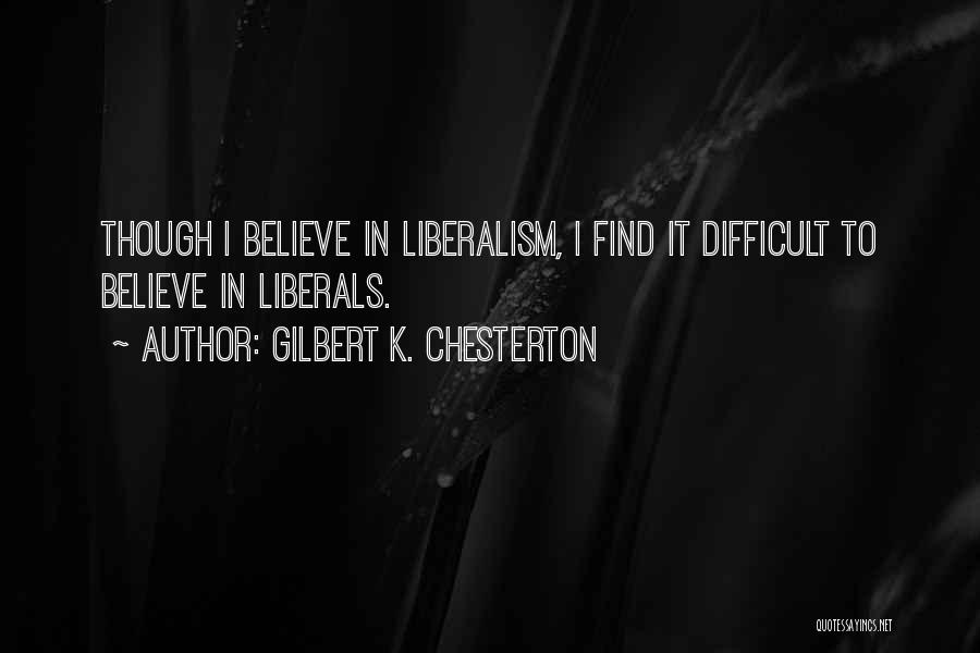 Gilbert K. Chesterton Quotes: Though I Believe In Liberalism, I Find It Difficult To Believe In Liberals.