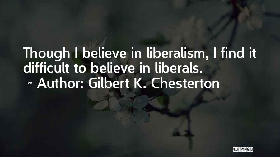 Gilbert K. Chesterton Quotes: Though I Believe In Liberalism, I Find It Difficult To Believe In Liberals.