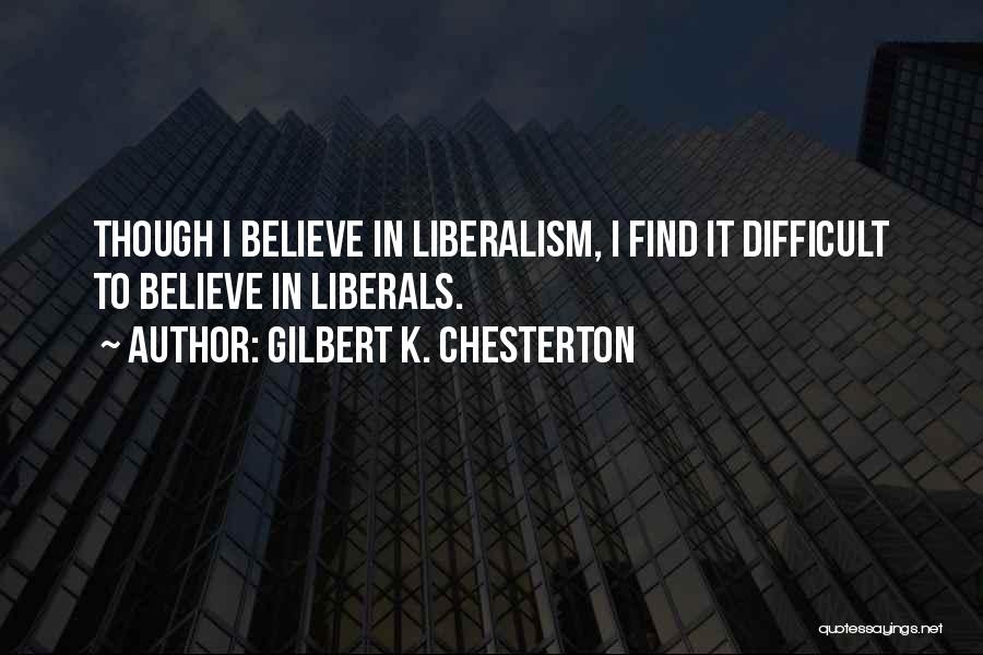 Gilbert K. Chesterton Quotes: Though I Believe In Liberalism, I Find It Difficult To Believe In Liberals.