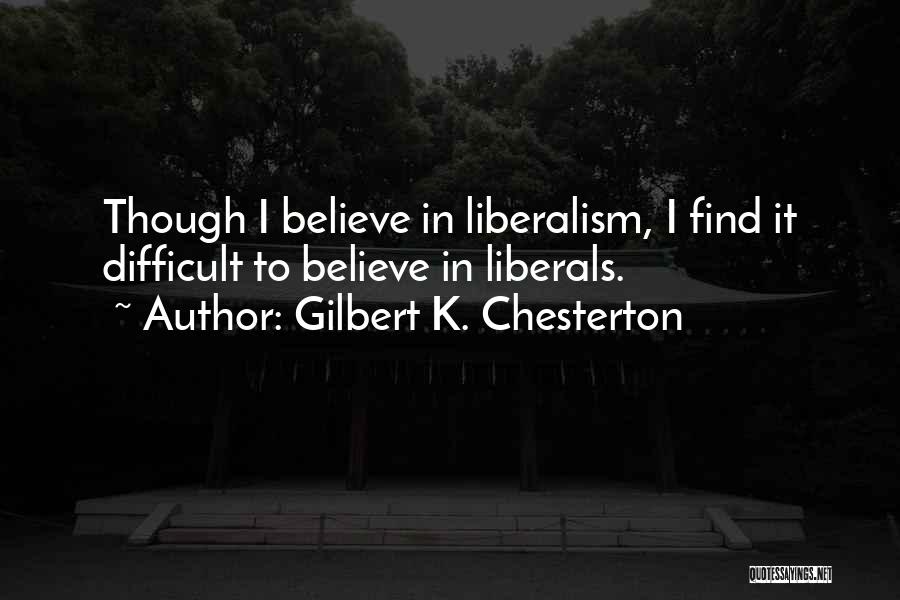 Gilbert K. Chesterton Quotes: Though I Believe In Liberalism, I Find It Difficult To Believe In Liberals.