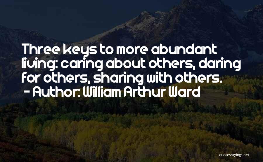 William Arthur Ward Quotes: Three Keys To More Abundant Living: Caring About Others, Daring For Others, Sharing With Others.