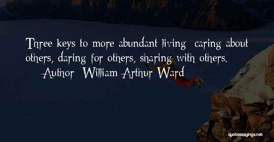 William Arthur Ward Quotes: Three Keys To More Abundant Living: Caring About Others, Daring For Others, Sharing With Others.