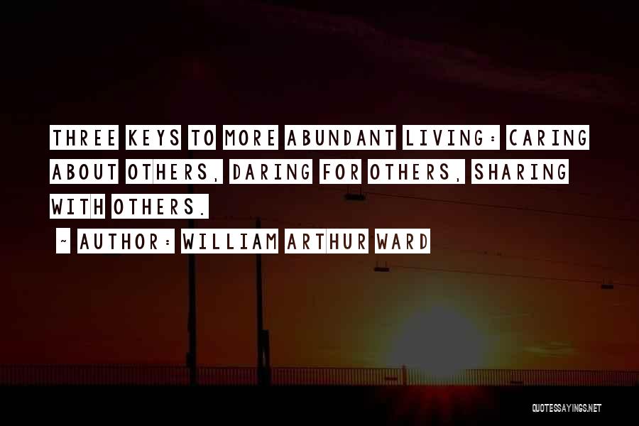 William Arthur Ward Quotes: Three Keys To More Abundant Living: Caring About Others, Daring For Others, Sharing With Others.