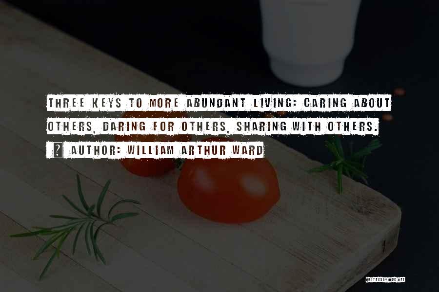 William Arthur Ward Quotes: Three Keys To More Abundant Living: Caring About Others, Daring For Others, Sharing With Others.