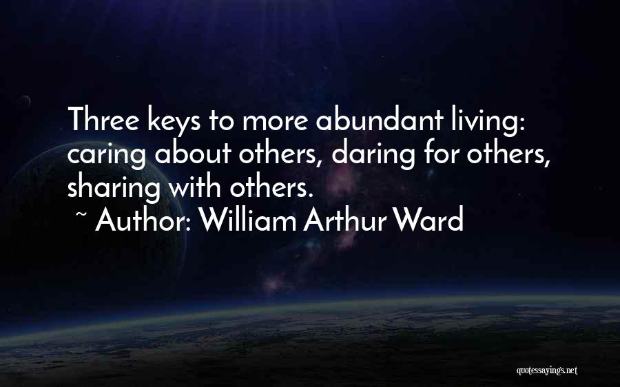 William Arthur Ward Quotes: Three Keys To More Abundant Living: Caring About Others, Daring For Others, Sharing With Others.