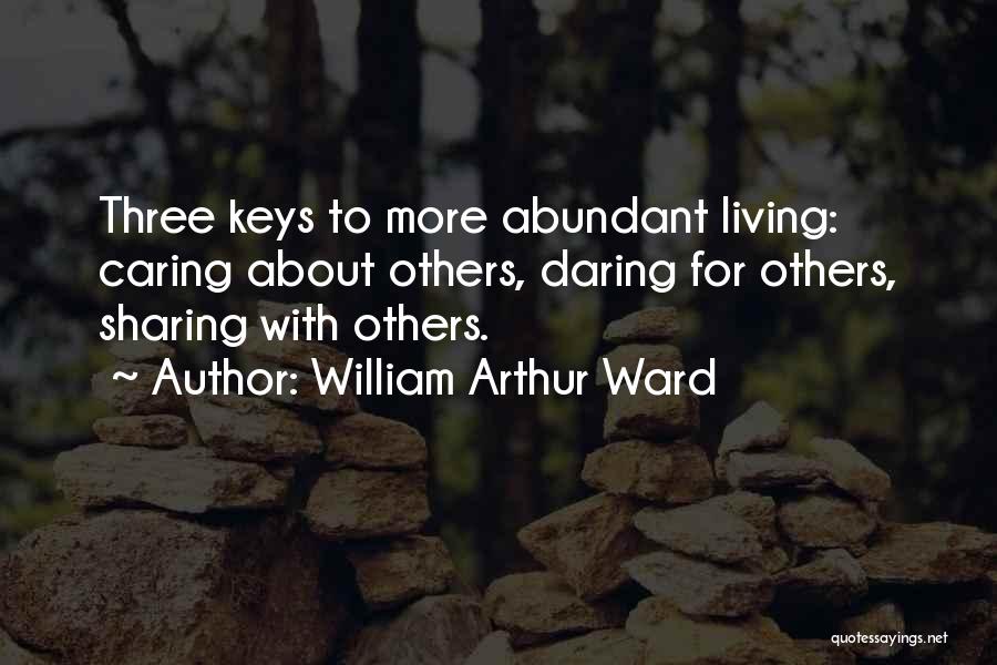 William Arthur Ward Quotes: Three Keys To More Abundant Living: Caring About Others, Daring For Others, Sharing With Others.