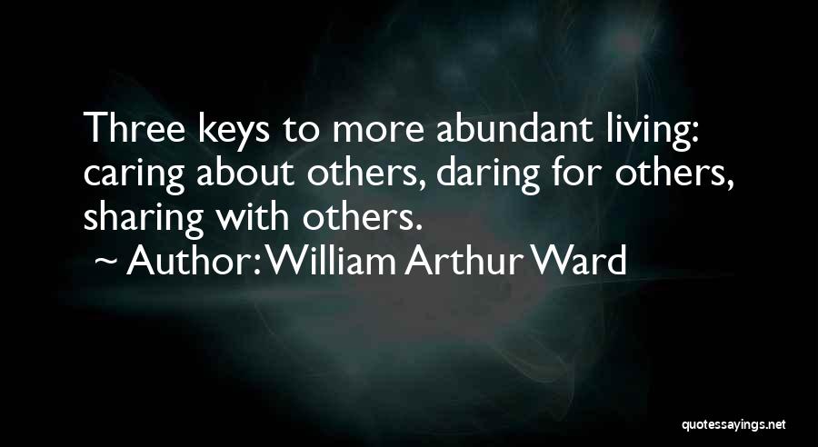 William Arthur Ward Quotes: Three Keys To More Abundant Living: Caring About Others, Daring For Others, Sharing With Others.