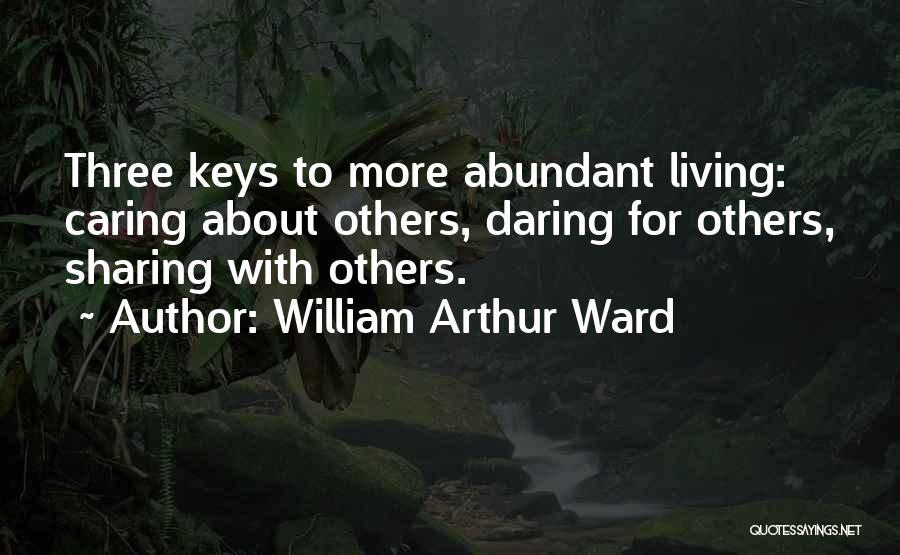 William Arthur Ward Quotes: Three Keys To More Abundant Living: Caring About Others, Daring For Others, Sharing With Others.