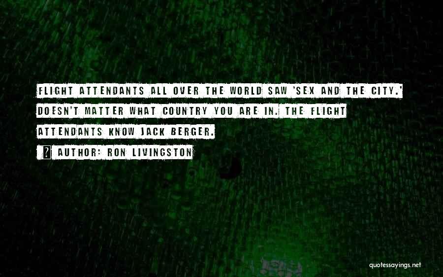 Ron Livingston Quotes: Flight Attendants All Over The World Saw 'sex And The City.' Doesn't Matter What Country You Are In. The Flight