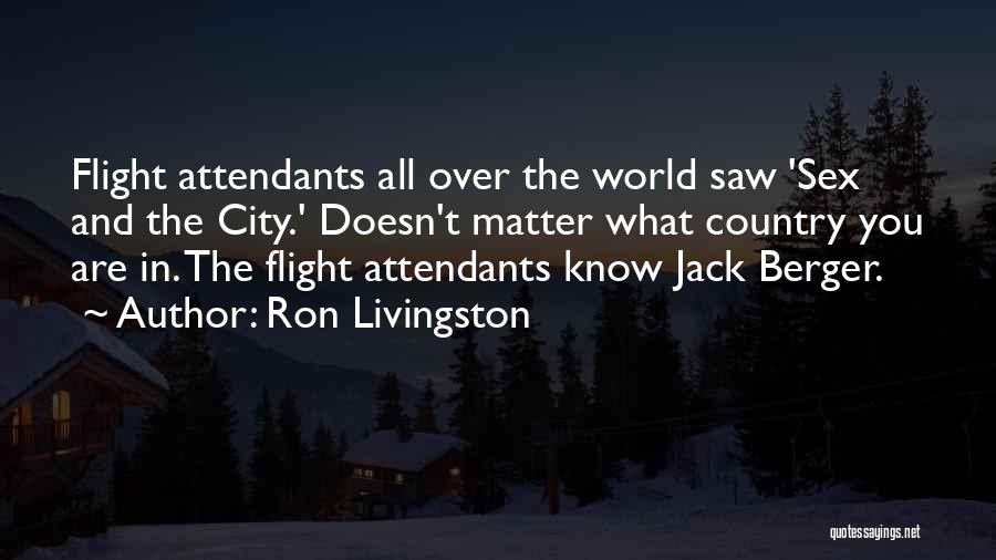 Ron Livingston Quotes: Flight Attendants All Over The World Saw 'sex And The City.' Doesn't Matter What Country You Are In. The Flight