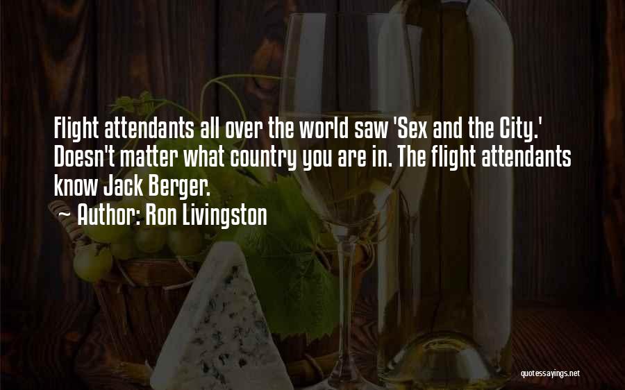 Ron Livingston Quotes: Flight Attendants All Over The World Saw 'sex And The City.' Doesn't Matter What Country You Are In. The Flight