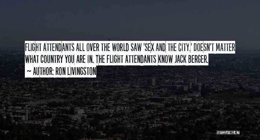 Ron Livingston Quotes: Flight Attendants All Over The World Saw 'sex And The City.' Doesn't Matter What Country You Are In. The Flight