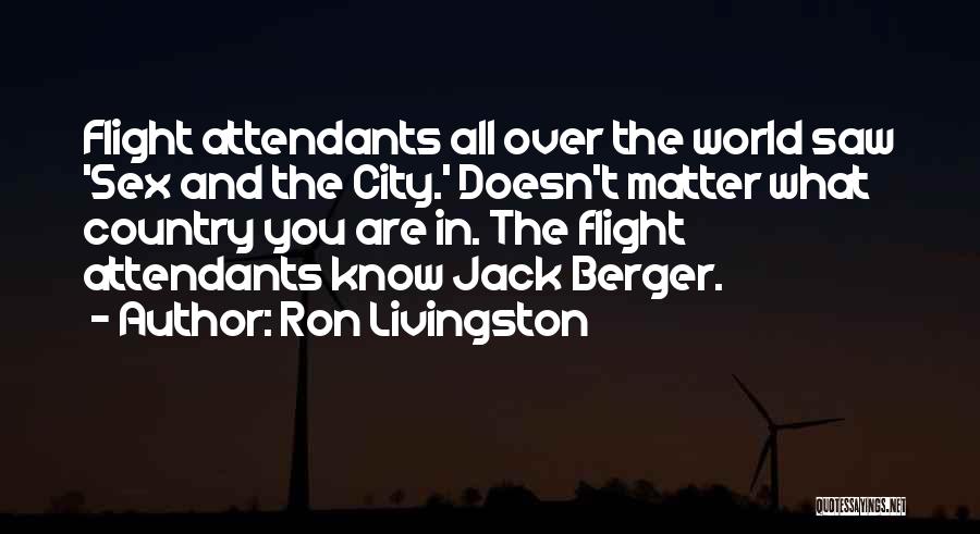 Ron Livingston Quotes: Flight Attendants All Over The World Saw 'sex And The City.' Doesn't Matter What Country You Are In. The Flight