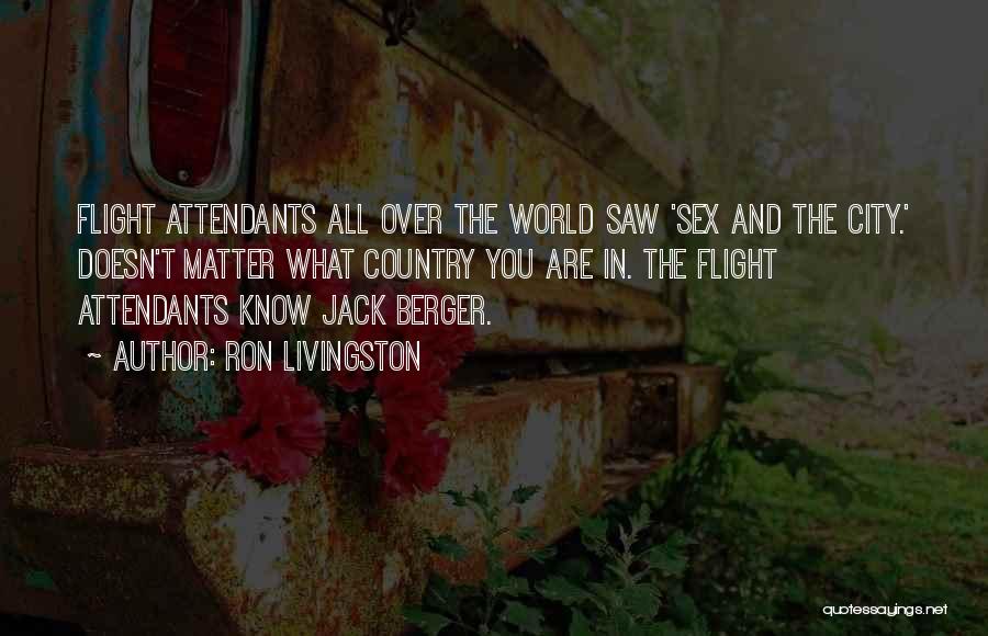 Ron Livingston Quotes: Flight Attendants All Over The World Saw 'sex And The City.' Doesn't Matter What Country You Are In. The Flight