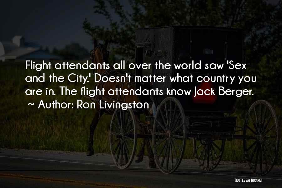 Ron Livingston Quotes: Flight Attendants All Over The World Saw 'sex And The City.' Doesn't Matter What Country You Are In. The Flight